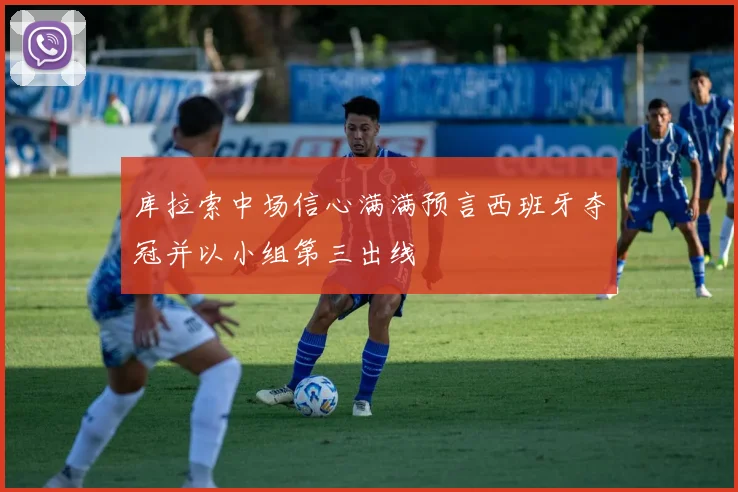 库拉索中场信心满满预言西班牙夺冠并以小组第三出线