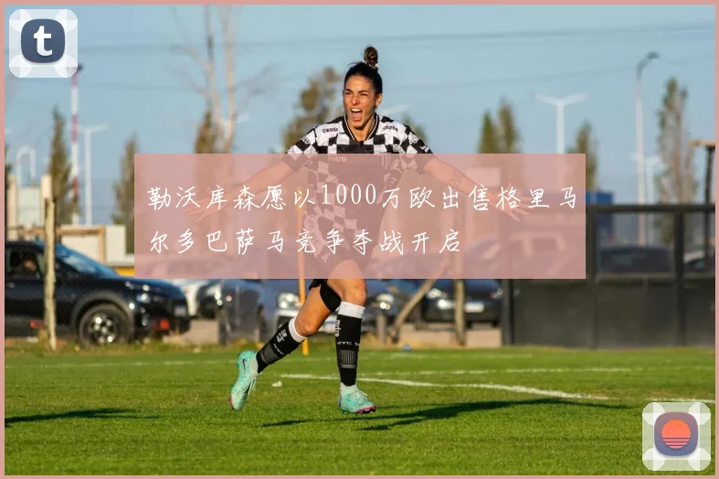 勒沃库森愿以1000万欧出售格里马尔多巴萨马竞争夺战开启