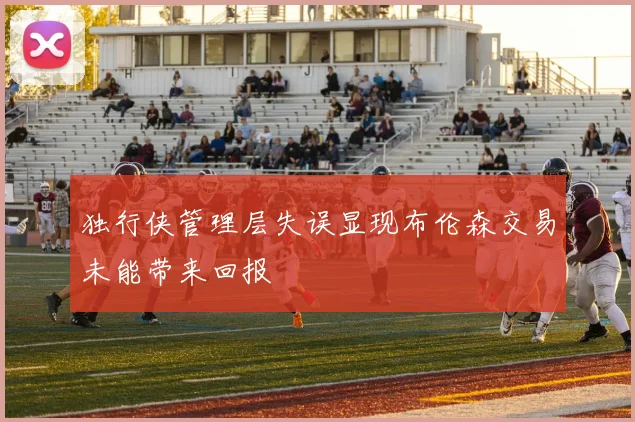 独行侠管理层失误显现布伦森交易未能带来回报