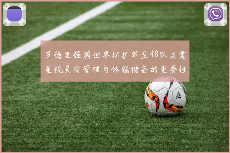 罗德里强调世界杯扩军至48队后需重视负荷管理与体能储备的重要性