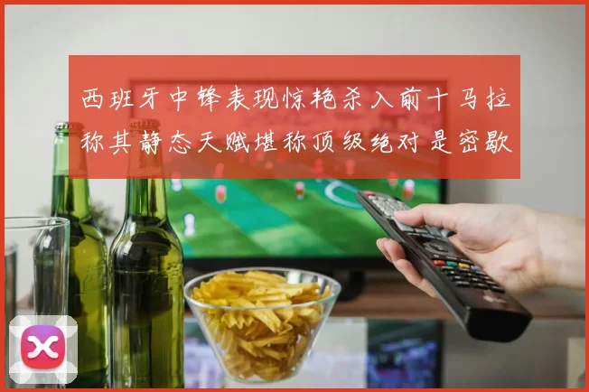 西班牙中锋表现惊艳杀入前十马拉称其静态天赋堪称顶级绝对是密歇根夺冠功臣