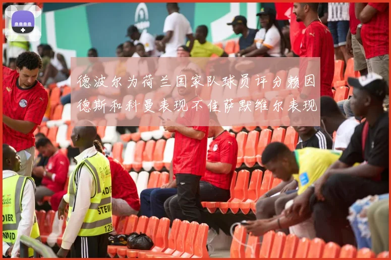 德波尔为荷兰国家队球员评分赖因德斯和科曼表现不佳萨默维尔表现最佳