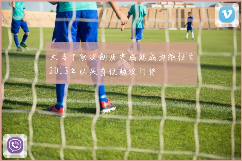 大马丁助攻创历史成就成为维拉自2013年以来首位助攻门将
