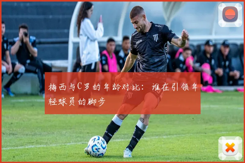 梅西与C罗的年龄对比：谁在引领年轻球员的脚步