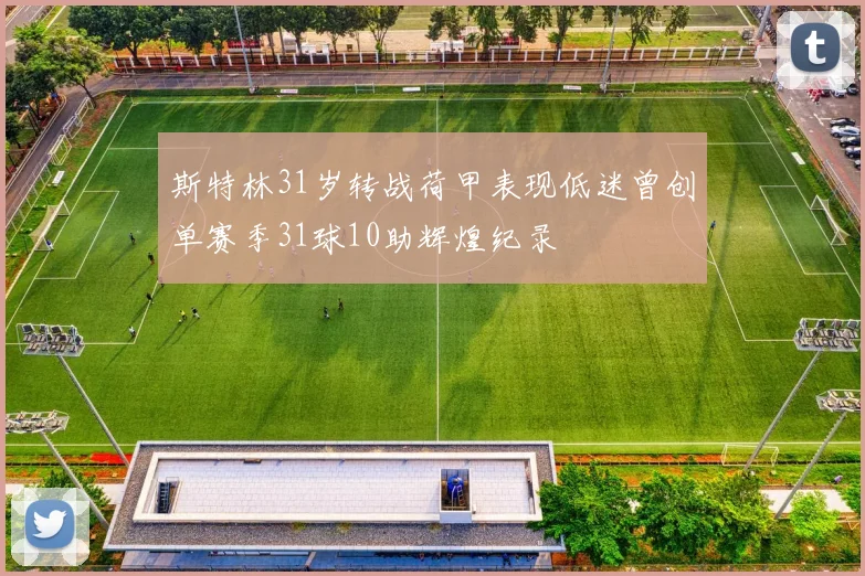 斯特林31岁转战荷甲表现低迷曾创单赛季31球10助辉煌纪录