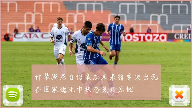 什琴斯尼自信表态未来将多次出现在国家德比中状态良好无忧