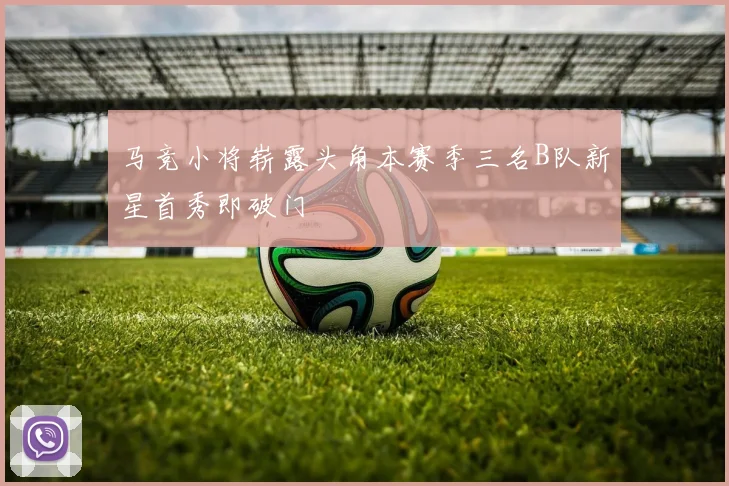 马竞小将崭露头角本赛季三名B队新星首秀即破门